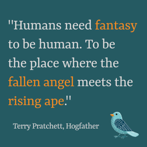 Text: "Humans need fantasy to be human. To be the place where the falen angel meets the rising ape." Terry Pratchett, Hogfather