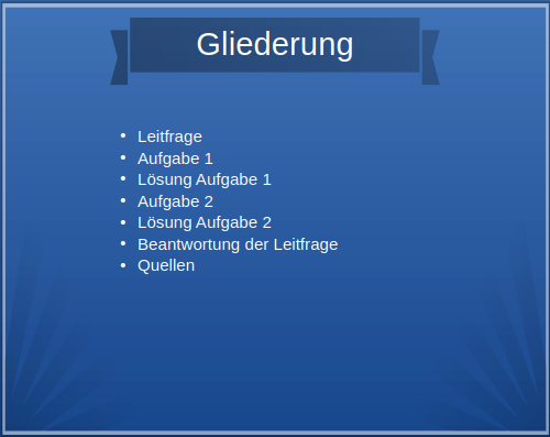 Eine Vortragsfolie. Die Überschrift lautet Gliederung. Darunter steht eine dicht gedrängte Liste mit folgenden Punkten: Leitfrage, Aufgabe 1, Lösung Aufgabe 1, Aufgabe 2, Lösung Aufgabe 2, Beantwortung der Leitfrage, Quellen